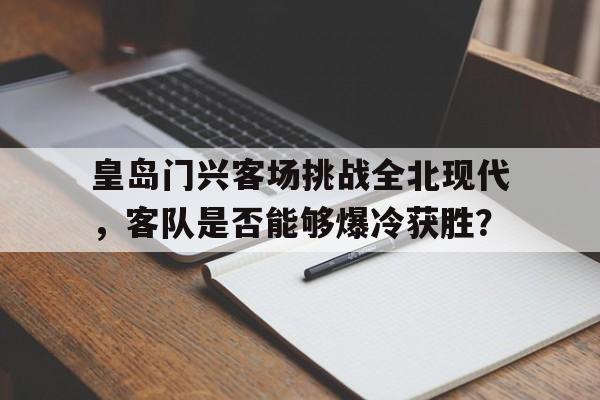 皇岛门兴客场挑战全北现代，客队是否能够爆冷获胜？