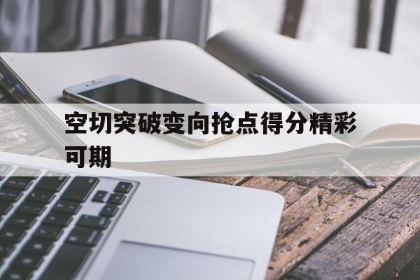 空切突破变向抢点得分精彩可期